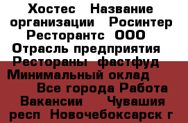 Хостес › Название организации ­ Росинтер Ресторантс, ООО › Отрасль предприятия ­ Рестораны, фастфуд › Минимальный оклад ­ 30 000 - Все города Работа » Вакансии   . Чувашия респ.,Новочебоксарск г.